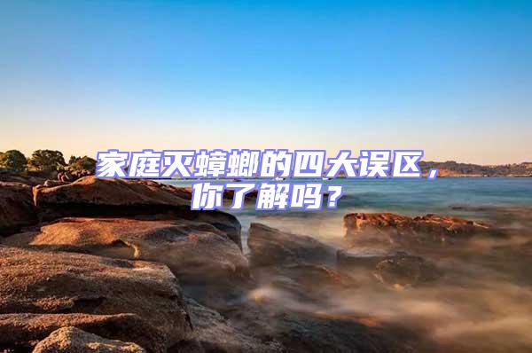 家庭滅蟑螂的四大誤區(qū)，你了解嗎？