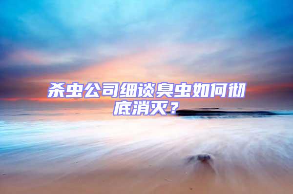 殺蟲公司細談臭蟲如何徹底消滅？