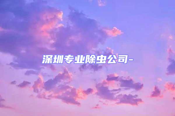 深圳專業(yè)除蟲公司-