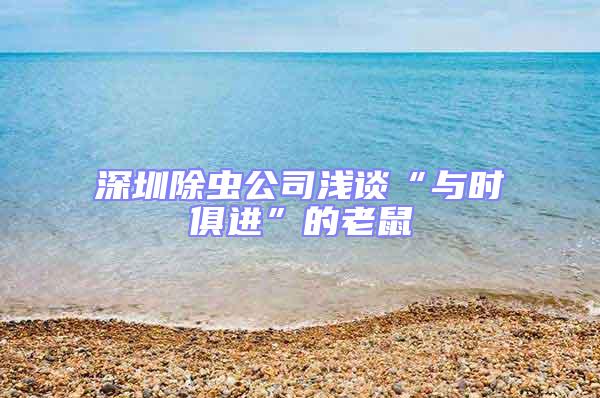 深圳除蟲公司淺談“與時俱進(jìn)”的老鼠