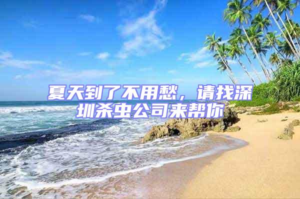 夏天到了不用愁，請(qǐng)找深圳殺蟲(chóng)公司來(lái)幫你