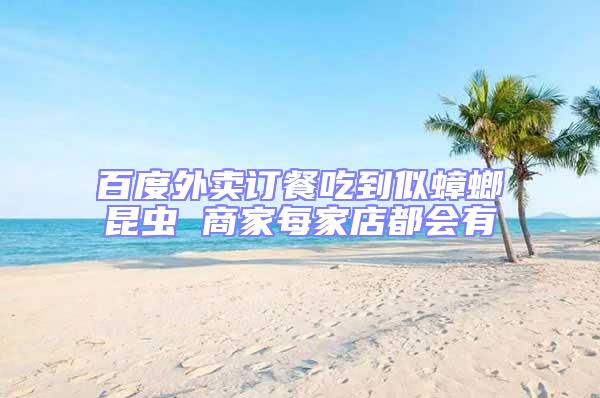 百度外賣訂餐吃到似蟑螂昆蟲 商家每家店都會有