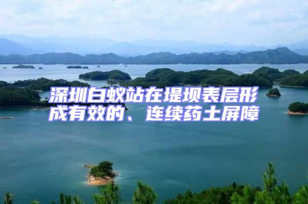 深圳白蟻站在堤壩表層形成有效的、連續藥土屏障