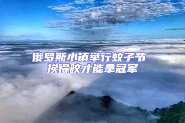 俄羅斯小鎮舉行蚊子節 挨得咬才能拿冠軍