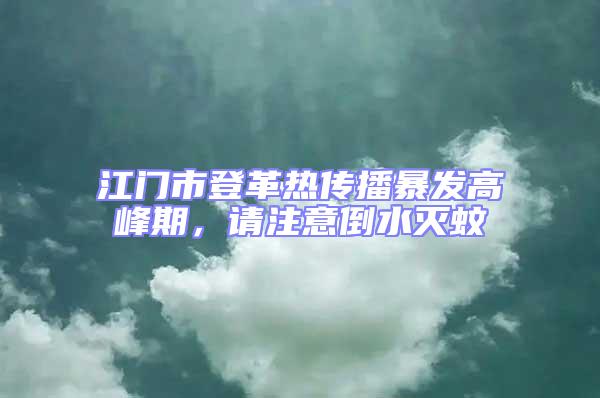 江門市登革熱傳播暴發高峰期，請注意倒水滅蚊