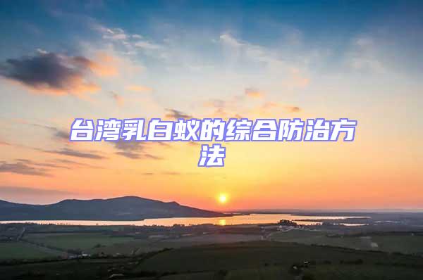臺(tái)灣乳白蟻的綜合防治方法