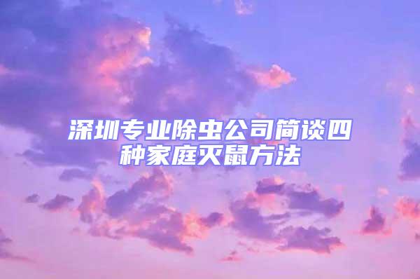 深圳專業(yè)除蟲(chóng)公司簡(jiǎn)談四種家庭滅鼠方法