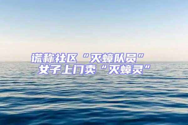 謊稱社區(qū)“滅蟑隊員” 女子上門賣“滅蟑靈”