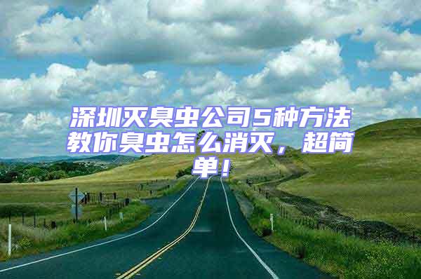 深圳滅臭蟲公司5種方法教你臭蟲怎么消滅，超簡(jiǎn)單！
