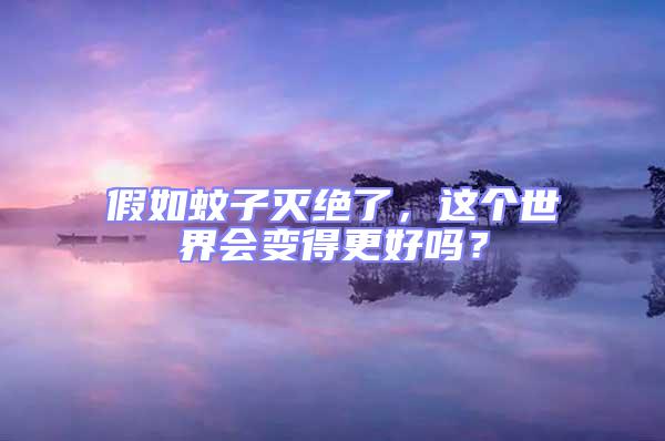 假如蚊子滅絕了，這個(gè)世界會變得更好嗎？