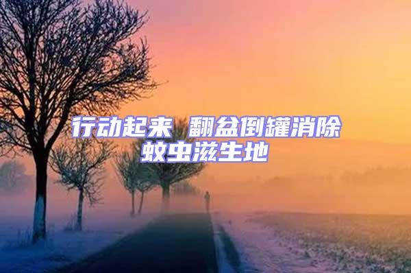 行動起來 翻盆倒罐消除蚊蟲滋生地