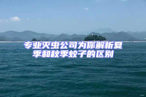 專業(yè)滅蟲公司為你解析夏季和秋季蚊子的區(qū)別