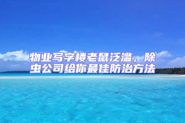 物業(yè)寫字樓老鼠泛濫，除蟲公司給你最佳防治方法