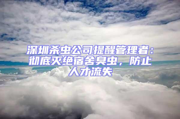 深圳殺蟲公司提醒管理者：徹底滅絕宿舍臭蟲，防止人才流失