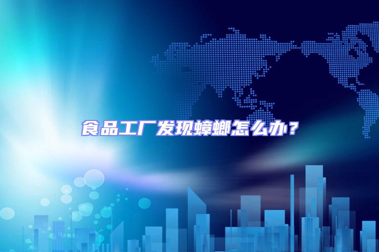 食品工廠發(fā)現蟑螂怎么辦？