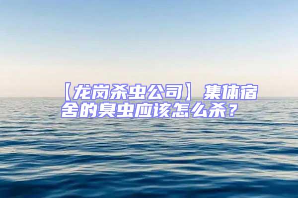 【龍崗殺蟲公司】集體宿舍的臭蟲應該怎么殺？