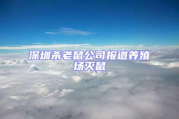 深圳殺老鼠公司報(bào)道養(yǎng)殖場(chǎng)滅鼠