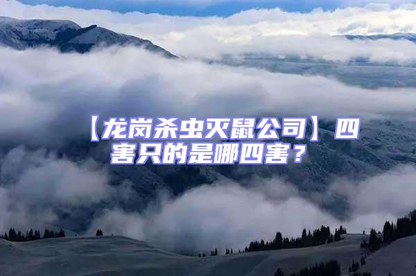 【龍崗殺蟲滅鼠公司】四害只的是哪四害？