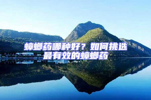 蟑螂藥哪種好？如何挑選最有效的蟑螂藥
