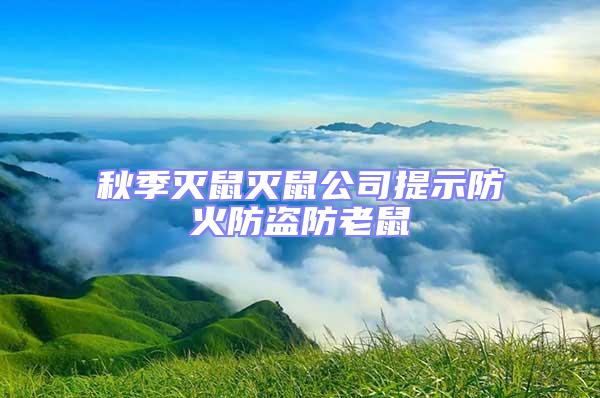 秋季滅鼠滅鼠公司提示防火防盜防老鼠