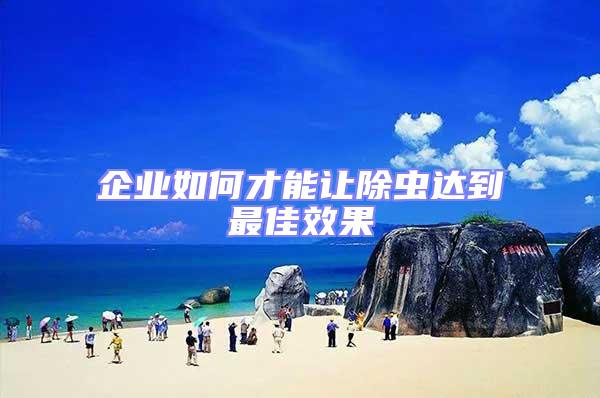 企業(yè)如何才能讓除蟲(chóng)達(dá)到最佳效果