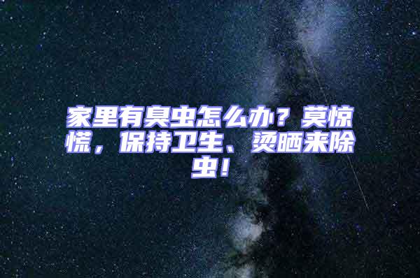 家里有臭蟲怎么辦？莫驚慌，保持衛(wèi)生、燙曬來除蟲！
