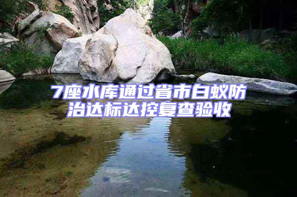7座水庫(kù)通過省市白蟻防治達(dá)標(biāo)達(dá)控復(fù)查驗(yàn)收