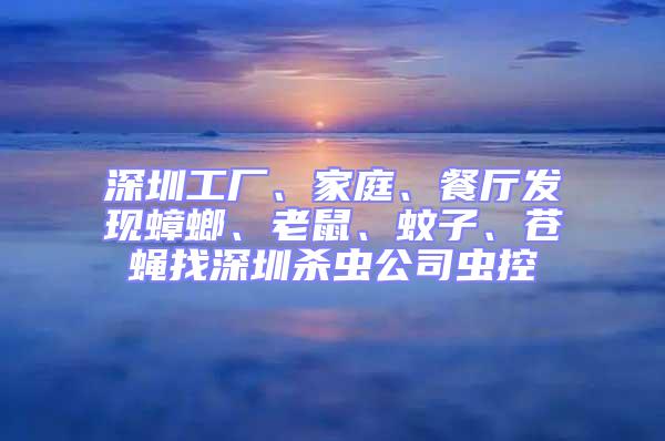 深圳工廠、家庭、餐廳發(fā)現(xiàn)蟑螂、老鼠、蚊子、蒼蠅找深圳殺蟲公司蟲控