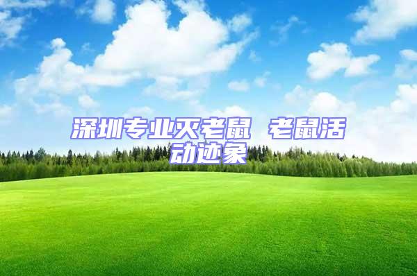 深圳專業(yè)滅老鼠 老鼠活動(dòng)跡象