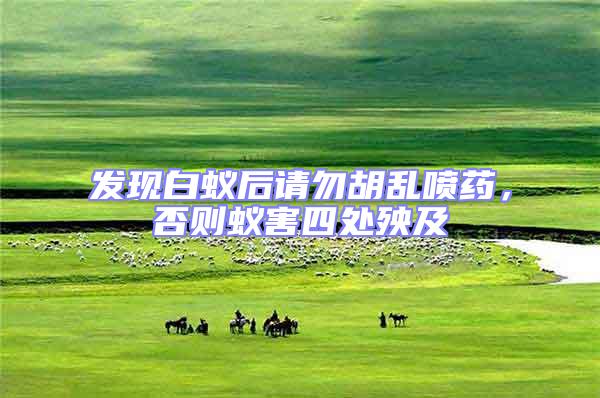 發現白蟻后請勿胡亂噴藥，否則蟻害四處殃及