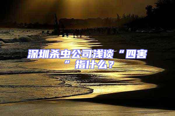 深圳殺蟲公司淺談“四害”指什么？