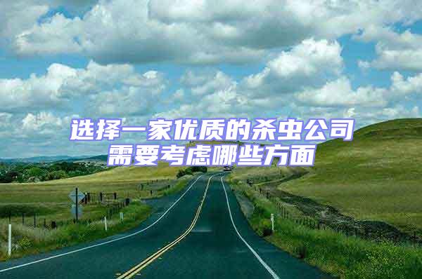 選擇一家優質的殺蟲公司需要考慮哪些方面