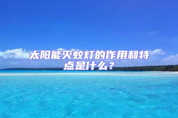 太陽(yáng)能滅蚊燈的作用和特點(diǎn)是什么？
