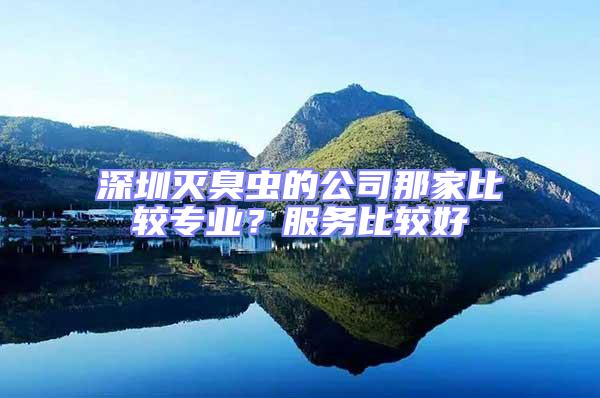 深圳滅臭蟲的公司那家比較專業(yè)？服務(wù)比較好