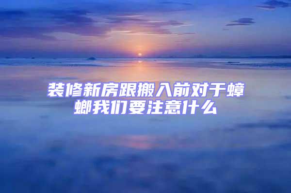 裝修新房跟搬入前對(duì)于蟑螂我們要注意什么