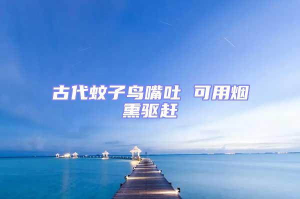古代蚊子鳥嘴吐 可用煙熏驅(qū)趕