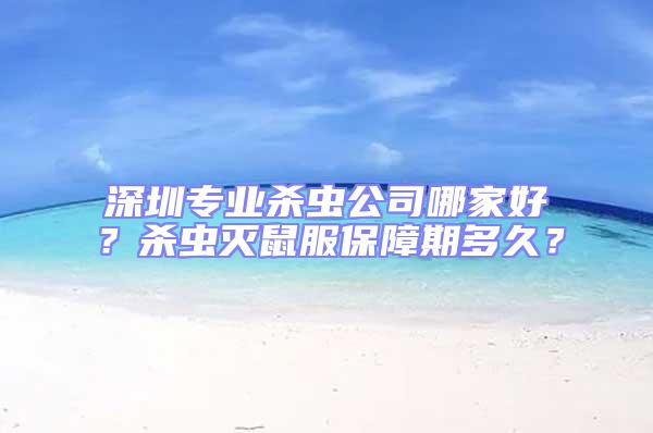 深圳專業殺蟲公司哪家好？殺蟲滅鼠服保障期多久？