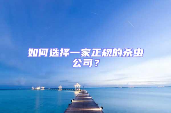 如何選擇一家正規(guī)的殺蟲(chóng)公司？