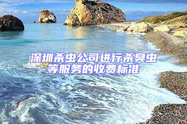 深圳殺蟲公司進行殺臭蟲等服務的收費標準