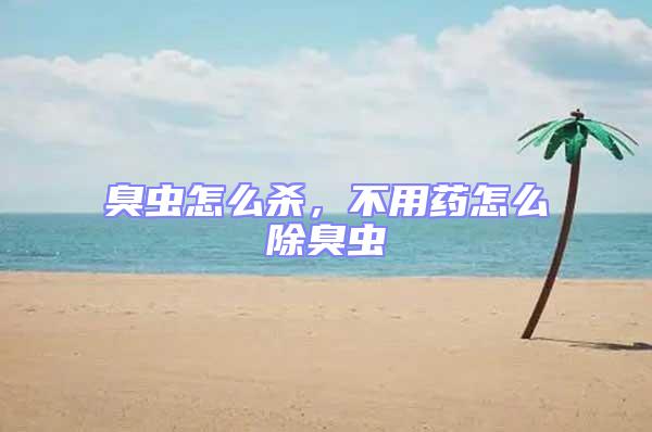 臭蟲怎么殺，不用藥怎么除臭蟲