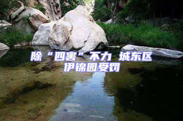 除“四害”不力 城東區(qū)伊錦園受罰