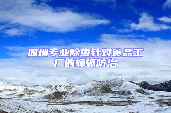 深圳專(zhuān)業(yè)除蟲(chóng)針對(duì)食品工廠的蟑螂防治