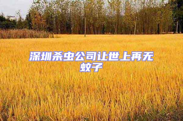 深圳殺蟲(chóng)公司讓世上再無(wú)蚊子