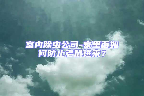 室內除蟲公司-家里面如何防止老鼠進來？