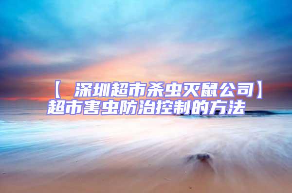 【 深圳超市殺蟲(chóng)滅鼠公司】超市害蟲(chóng)防治控制的方法