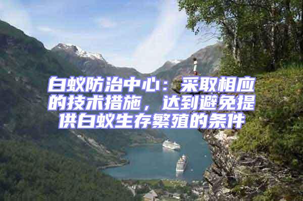 白蟻防治中心：采取相應的技術措施，達到避免提供白蟻生存繁殖的條件