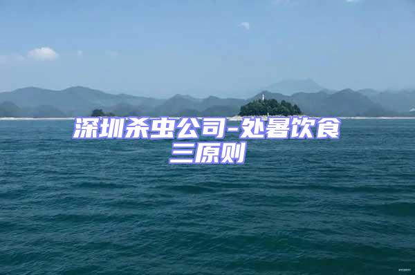 深圳殺蟲公司-處暑飲食三原則