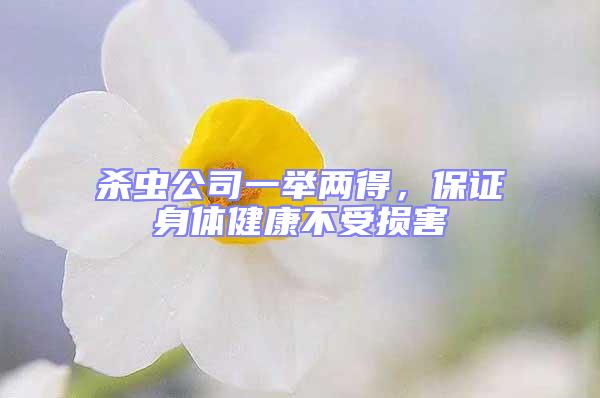 殺蟲公司一舉兩得，保證身體健康不受損害