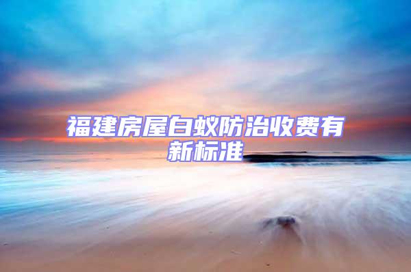 福建房屋白蟻防治收費有新標準