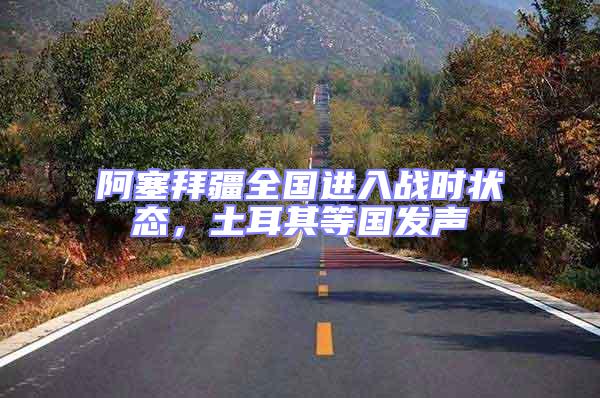 阿塞拜疆全國進入戰(zhàn)時狀態(tài)，土耳其等國發(fā)聲